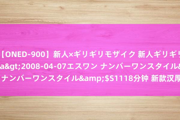 【ONED-900】新人×ギリギリモザイク 新人ギリギリモザイク Ami</a>2008-04-07エスワン ナンバーワンスタイル&$S1118分钟 新款汉厚爱讲演了