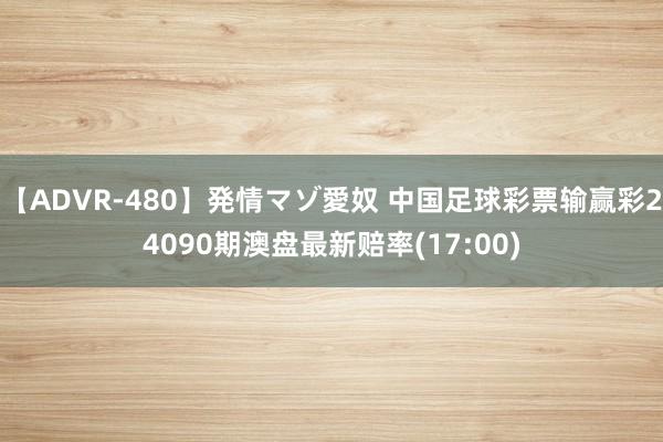 【ADVR-480】発情マゾ愛奴 中国足球彩票输赢彩24090期澳盘最新赔率(17:00)