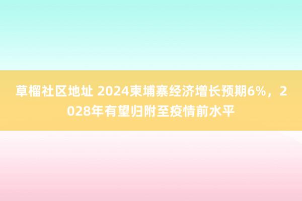 草榴社区地址 2024柬埔寨经济增长预期6%，2028年有望归附至疫情前水平