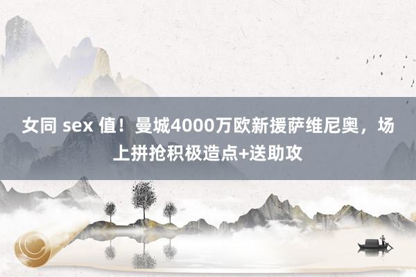 女同 sex 值！曼城4000万欧新援萨维尼奥，场上拼抢积极造点+送助攻