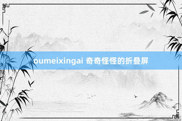 oumeixingai 奇奇怪怪的折叠屏