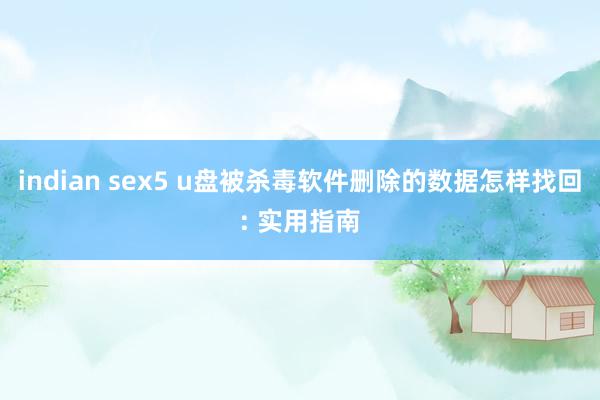 indian sex5 u盘被杀毒软件删除的数据怎样找回: 实用指南