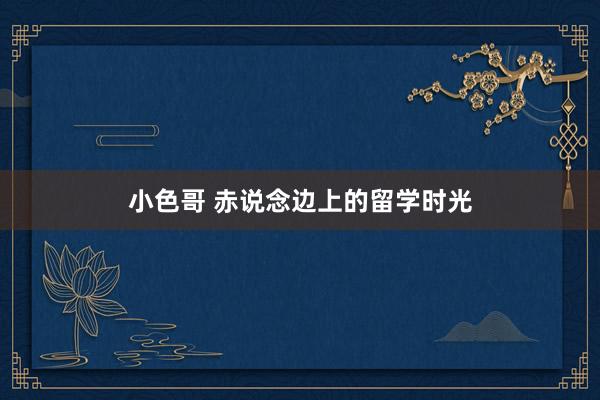 小色哥 赤说念边上的留学时光