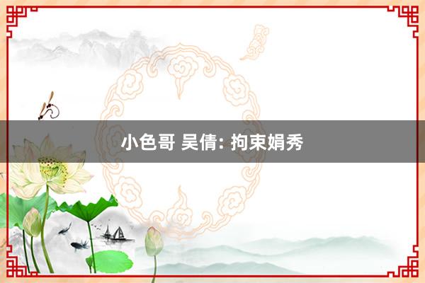 小色哥 吴倩: 拘束娟秀