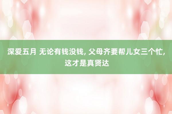深爱五月 无论有钱没钱， 父母齐要帮儿女三个忙， 这才是真贤达