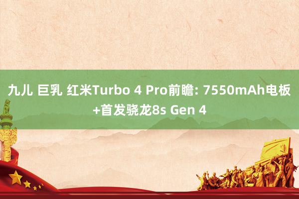 九儿 巨乳 红米Turbo 4 Pro前瞻: 7550mAh电板+首发骁龙8s Gen 4