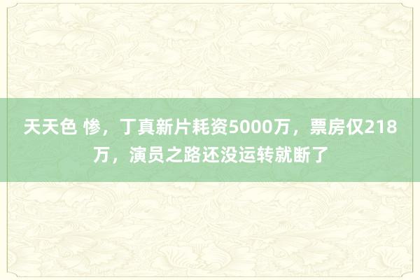 天天色 惨，丁真新片耗资5000万，票房仅218万，演员之路还没运转就断了