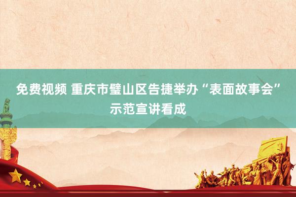 免费视频 重庆市璧山区告捷举办“表面故事会”示范宣讲看成
