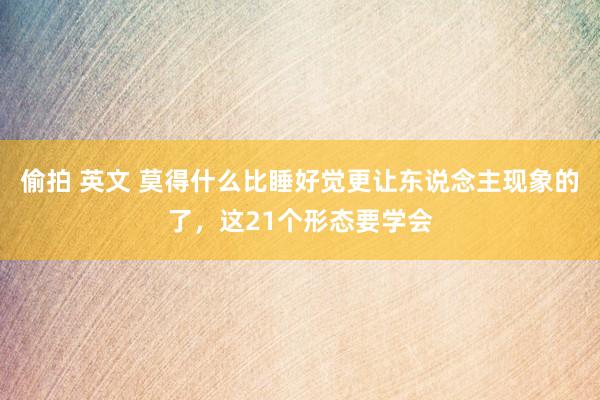 偷拍 英文 莫得什么比睡好觉更让东说念主现象的了，这21个形态要学会