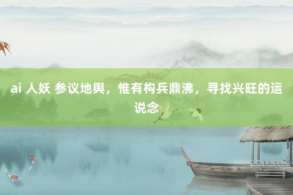 ai 人妖 参议地舆，惟有构兵鼎沸，寻找兴旺的运说念
