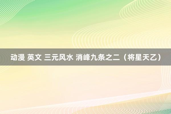 动漫 英文 三元风水 消峰九条之二（将星天乙）