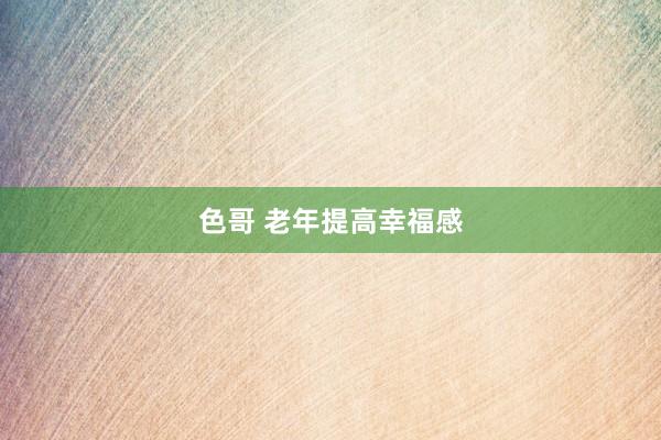色哥 老年提高幸福感