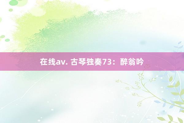 在线av. 古琴独奏73：醉翁吟